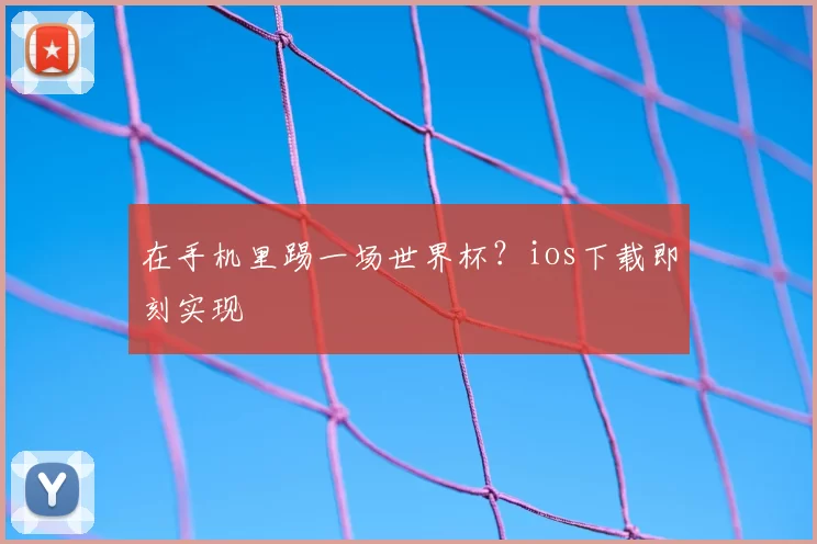 在手机里踢一场世界杯?ios下载即刻实现