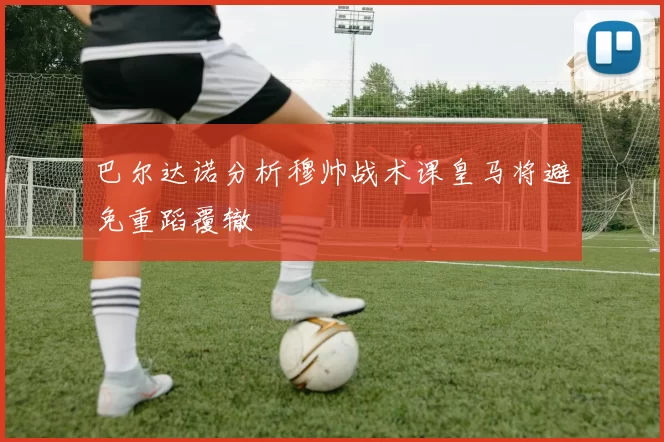 巴尔达诺分析穆帅战术课皇马将避免重蹈覆辙