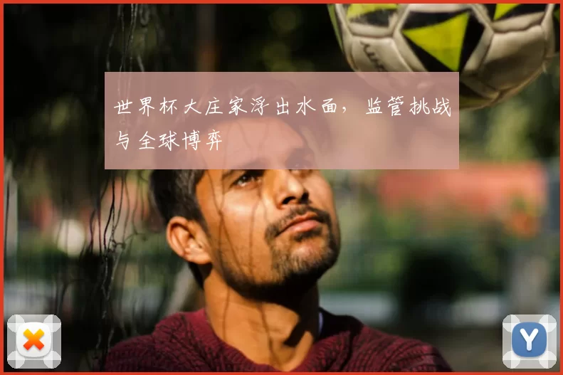 世界杯大庄家浮出水面,监管挑战与全球博弈