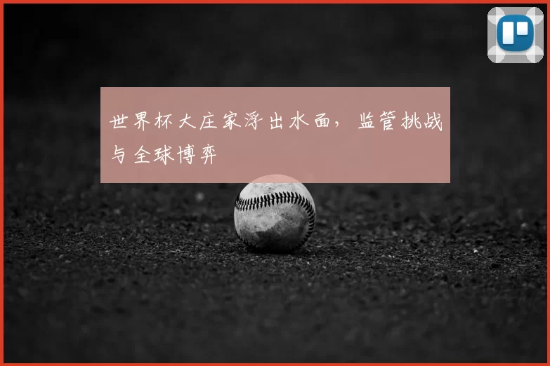 世界杯大庄家浮出水面，监管挑战与全球博弈