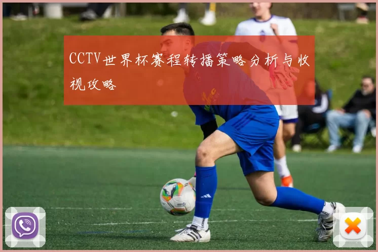 CCTV世界杯赛程转播策略分析与收视攻略