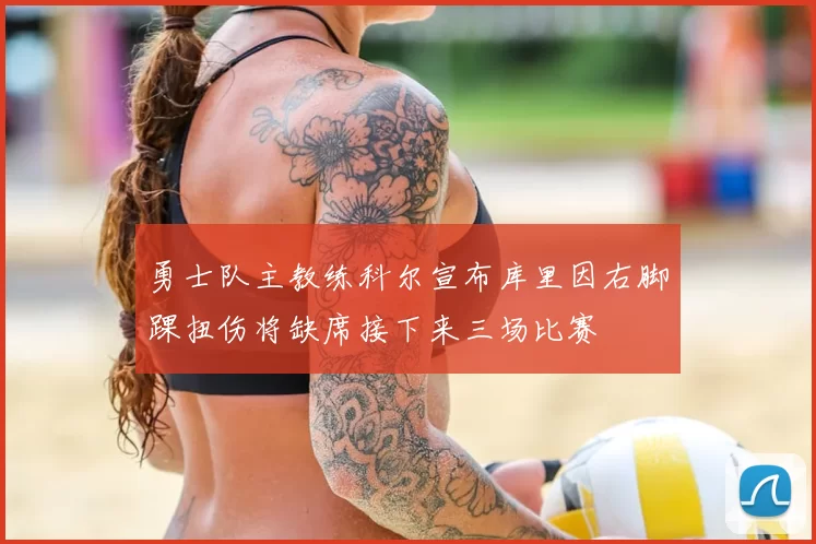 勇士队主教练科尔宣布库里因右脚踝扭伤将缺席接下来三场比赛