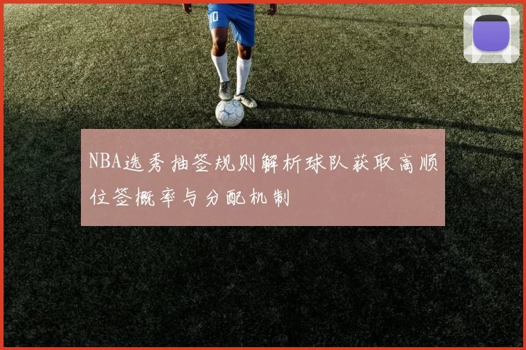 NBA选秀抽签规则解析球队获取高顺位签概率与分配机制