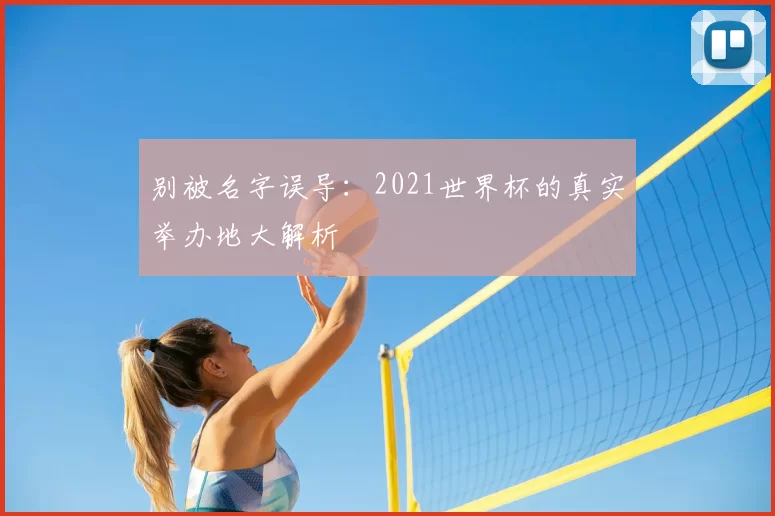 别被名字误导：2021世界杯的真实举办地大解析