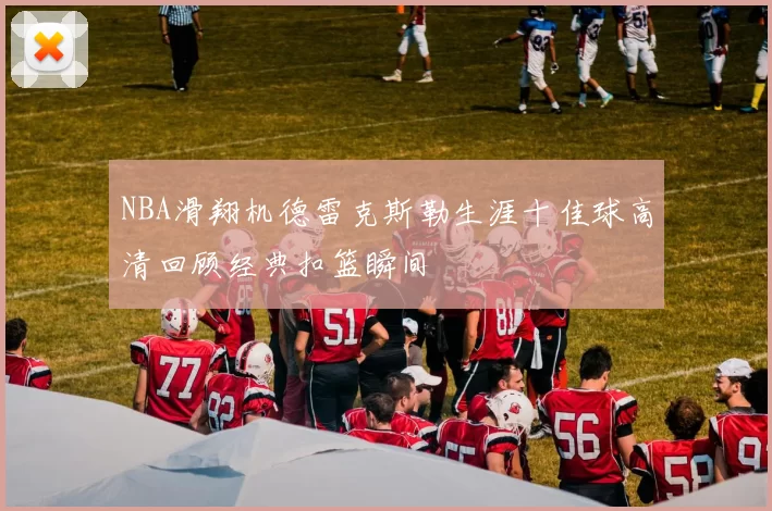 NBA滑翔机德雷克斯勒生涯十佳球高清回顾经典扣篮瞬间