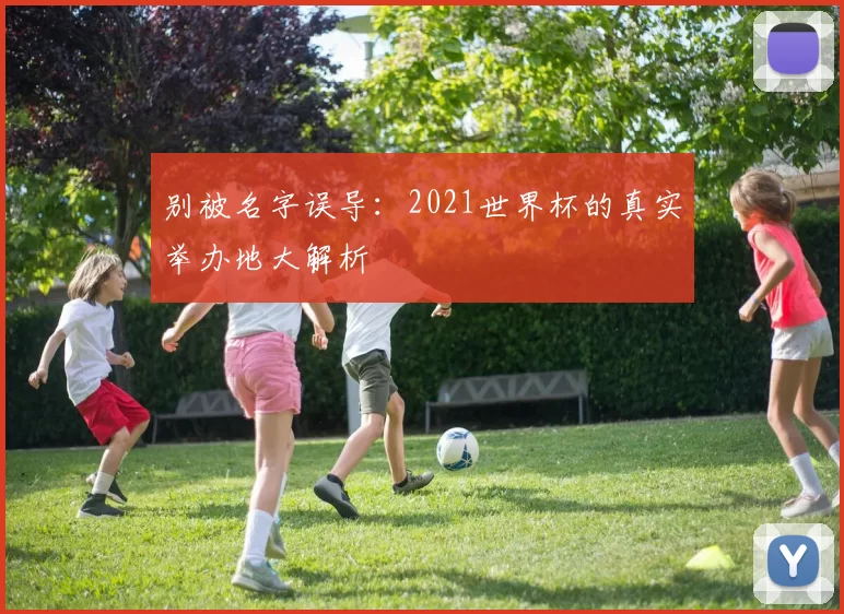 别被名字误导：2021世界杯的真实举办地大解析
