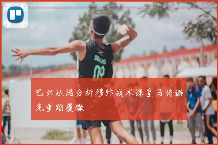 巴尔达诺分析穆帅战术课皇马将避免重蹈覆辙