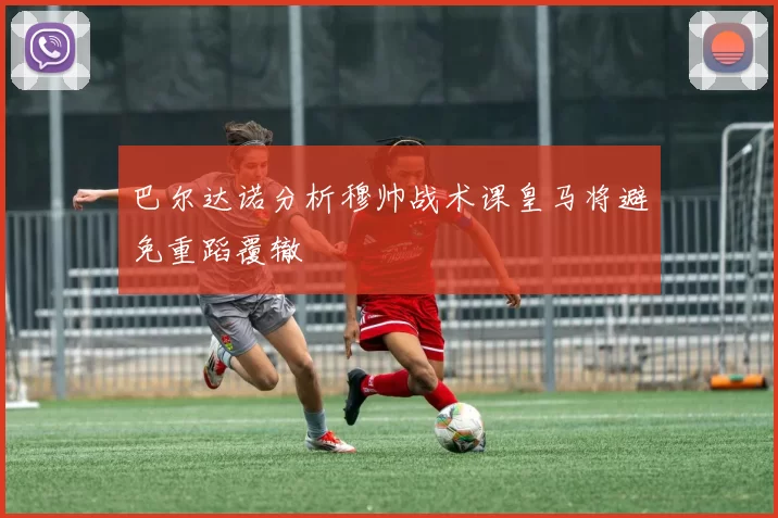 巴尔达诺分析穆帅战术课皇马将避免重蹈覆辙