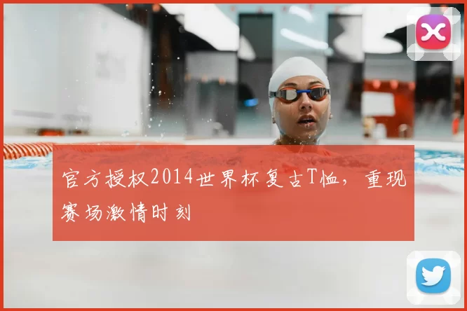 官方授权2014世界杯复古T恤,重现赛场激情时刻