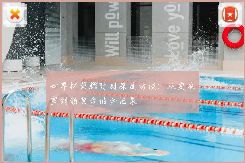 世界杯荣耀时刻深度访谈：从更衣室到领奖台的全记录