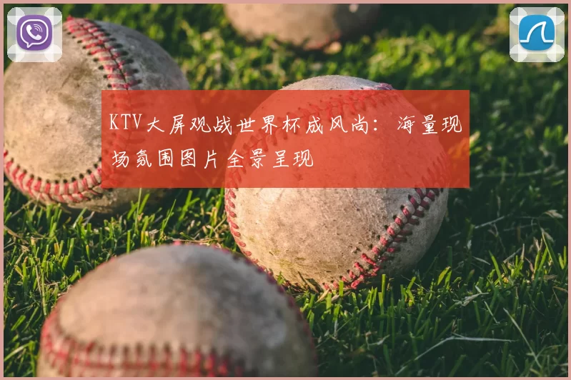 KTV大屏观战世界杯成风尚：海量现场氛围图片全景呈现