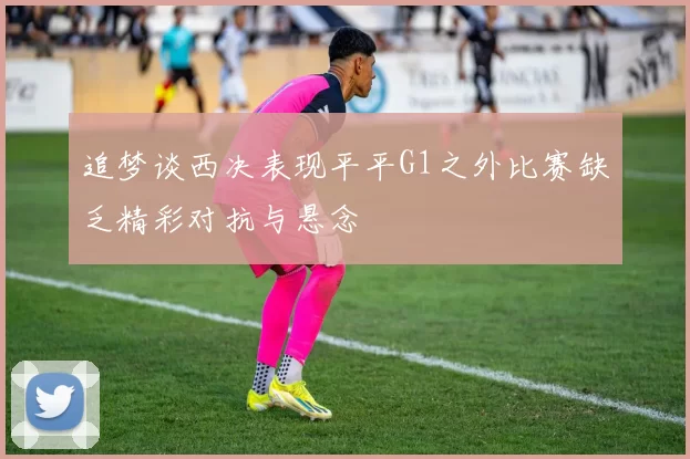 追梦谈西决表现平平G1之外比赛缺乏精彩对抗与悬念