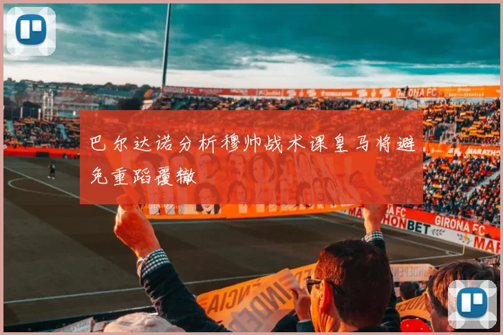 巴尔达诺分析穆帅战术课皇马将避免重蹈覆辙