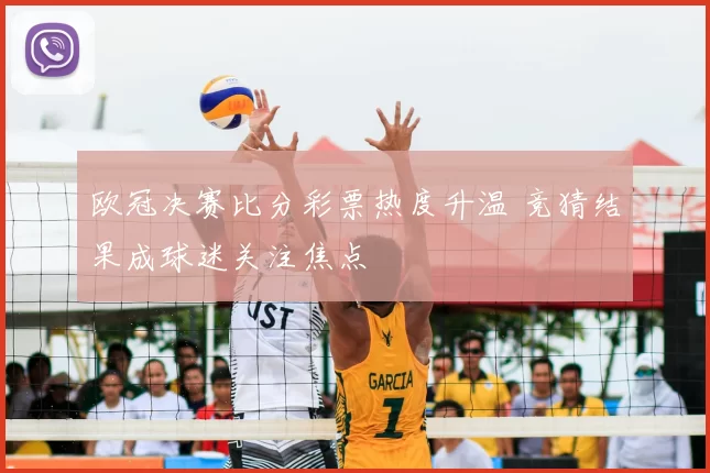 欧冠决赛比分彩票热度升温 竞猜结果成球迷关注焦点