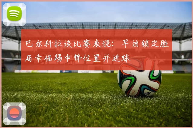 巴尔科拉谈比赛表现：早该锁定胜局幸福踢中锋位置并进球