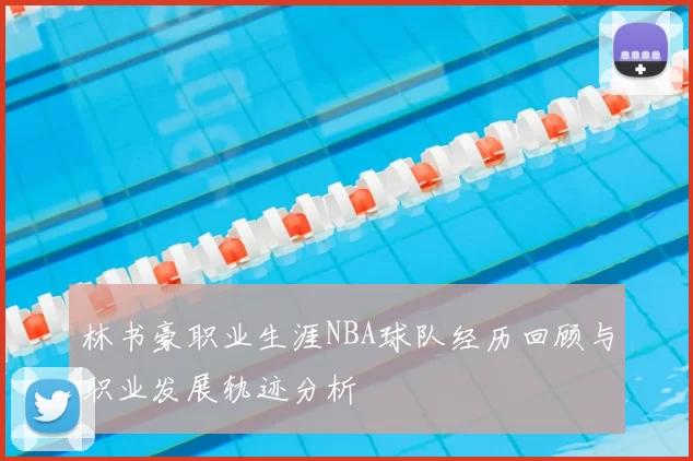 林书豪职业生涯NBA球队经历回顾与职业发展轨迹分析
