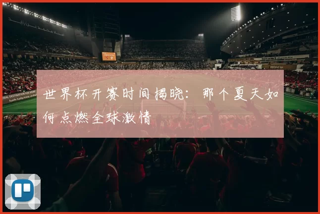 世界杯开赛时间揭晓：那个夏天如何点燃全球激情