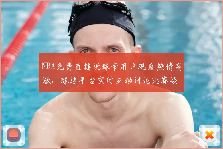 NBA免费直播说球帝用户观看热情高涨，球迷平台实时互动讨论比赛战术