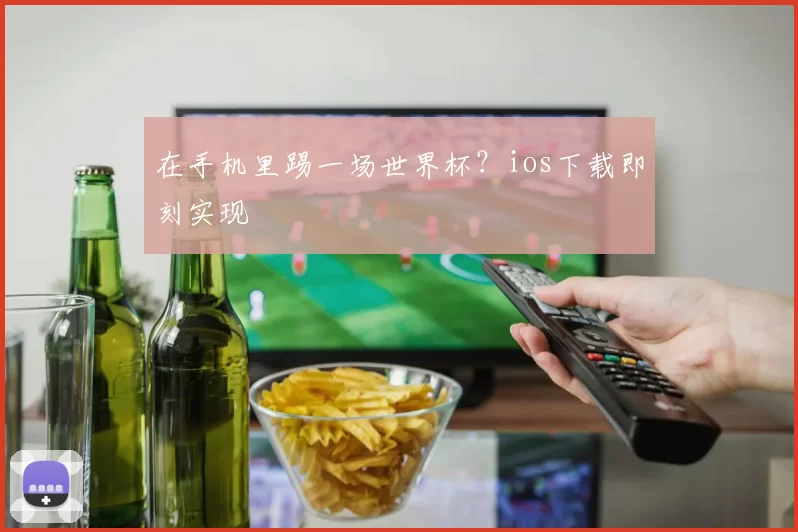 在手机里踢一场世界杯？ios下载即刻实现