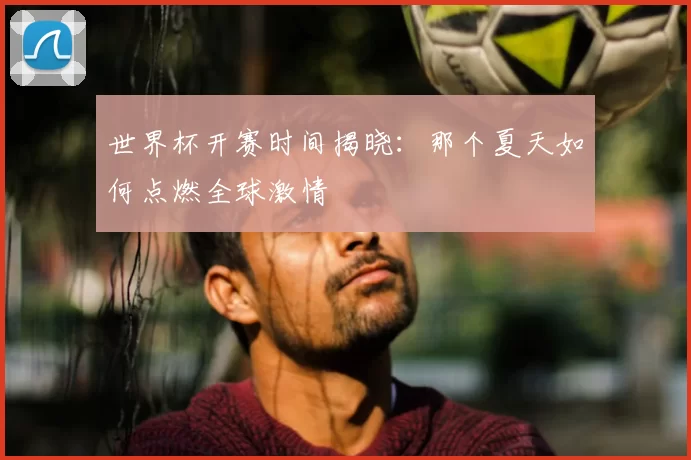 世界杯开赛时间揭晓：那个夏天如何点燃全球激情