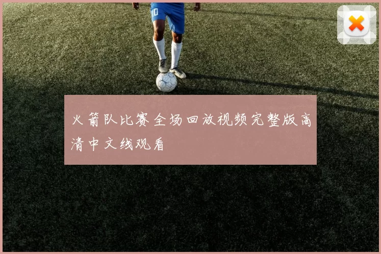 火箭队比赛全场回放视频完整版高清中文线观看
