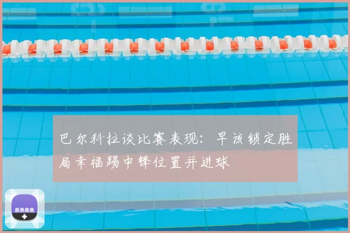 巴尔科拉谈比赛表现：早该锁定胜局幸福踢中锋位置并进球
