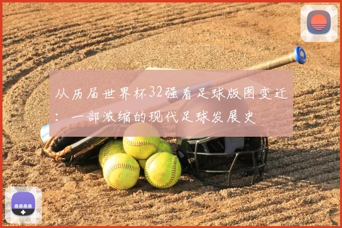 从历届世界杯32强看足球版图变迁：一部浓缩的现代足球发展史