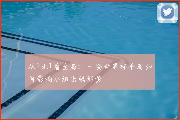 从1比1看全局：一场世界杯平局如何影响小组出线形势