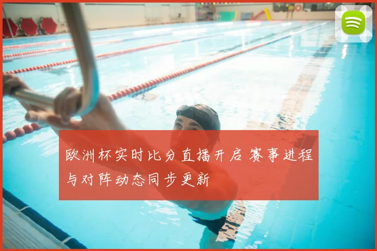 欧洲杯实时比分直播开启 赛事进程与对阵动态同步更新