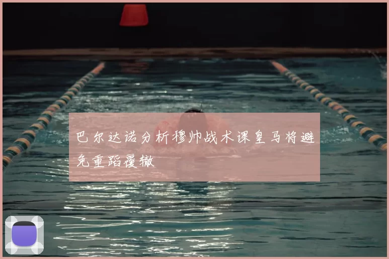 巴尔达诺分析穆帅战术课皇马将避免重蹈覆辙