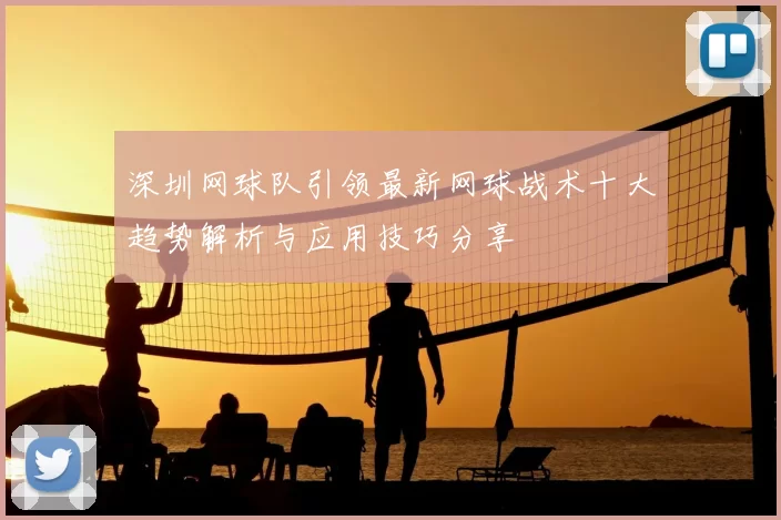 深圳网球队引领最新网球战术十大趋势解析与应用技巧分享