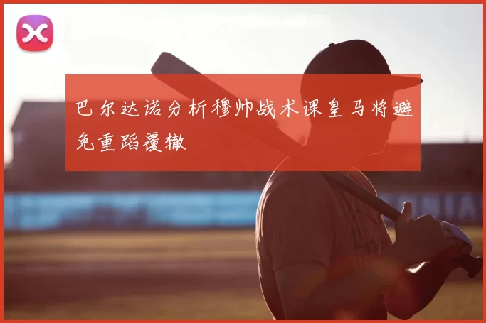 巴尔达诺分析穆帅战术课皇马将避免重蹈覆辙