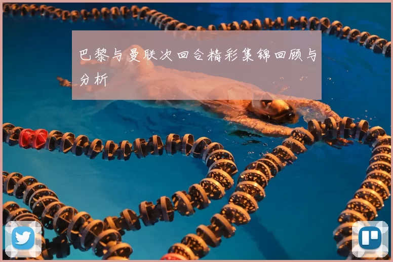 巴黎与曼联次回合精彩集锦回顾与分析