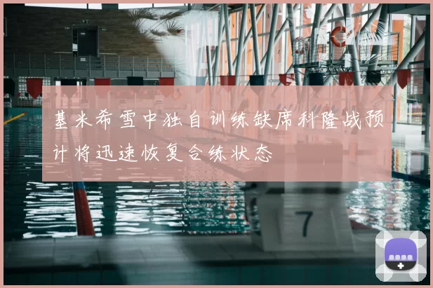 基米希雪中独自训练缺席科隆战预计将迅速恢复合练状态