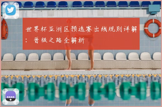 世界杯亚洲区预选赛出线规则详解：晋级之路全解析